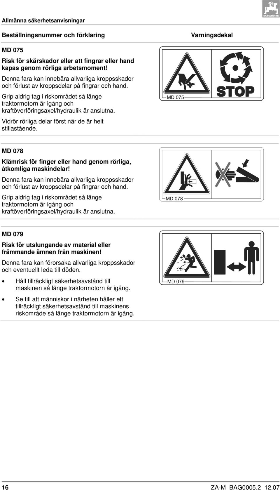 Grip aldrig tag i riskområdet så länge traktormotorn är igång och kraftöverföringsaxel/hydraulik är anslutna. Vidrör rörliga delar först när de är helt stillastående.
