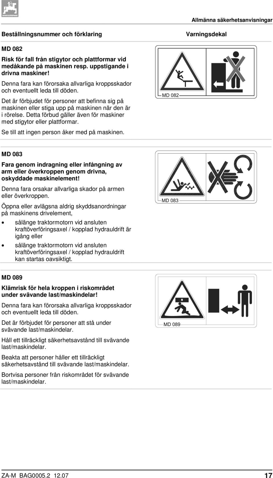 Detta förbud gäller även för maskiner med stigytor eller plattformar. Se till att ingen person åker med på maskinen.