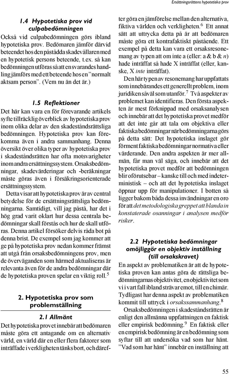 så kan bedömningen utföras så att en svarandes handling jämförs med ett beteende hos en normalt aktsam person. (Vem nu än det är.) 1.