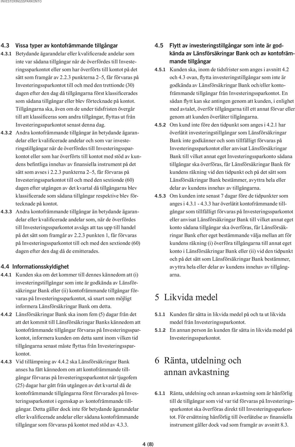 kontot. Tillgångarna ska, även om de under tidsfristen övergår till att klassificeras som andra tillgångar, flyttas ut från Investeringssparkontot senast denna dag. 4.3.