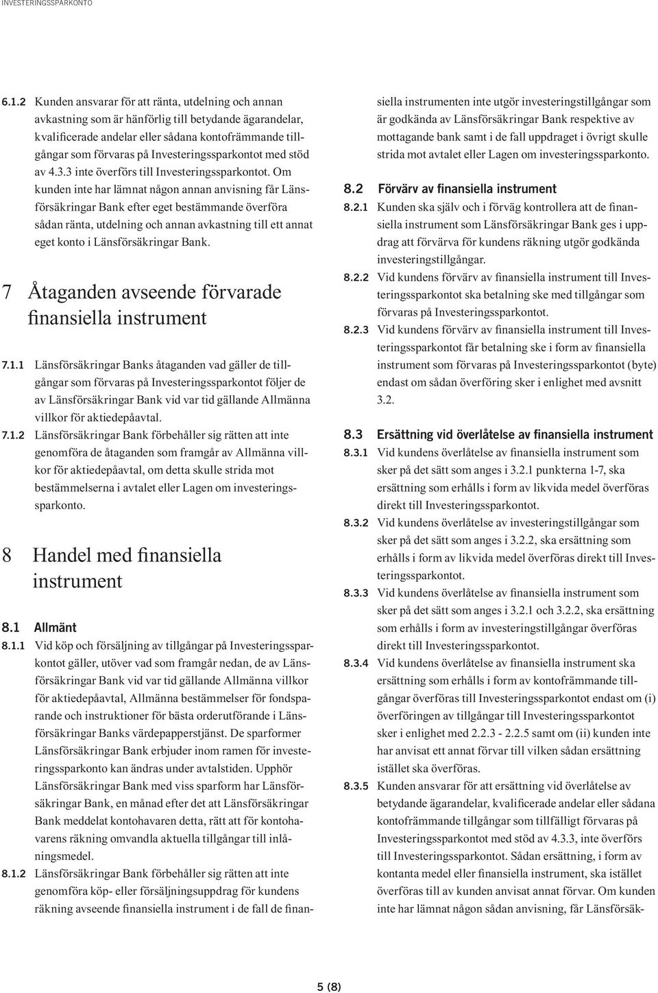 Om kunden inte har lämnat någon annan anvisning får Länsförsäkringar Bank efter eget bestämmande överföra sådan ränta, utdelning och annan avkastning till ett annat eget konto i Länsförsäkringar Bank.