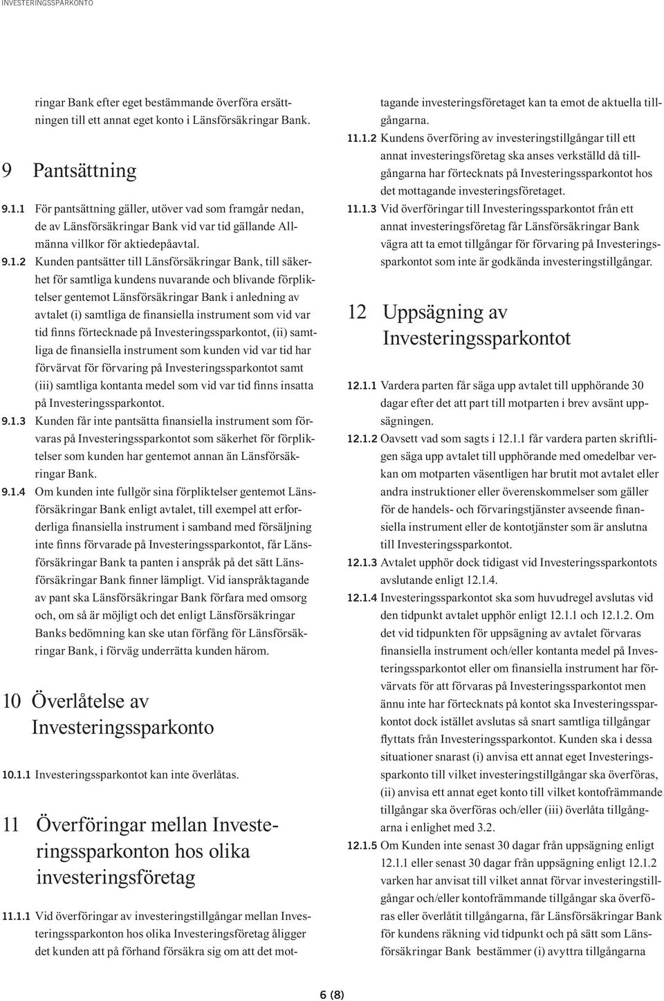 säkerhet för samtliga kundens nuvarande och blivande förpliktelser gentemot Länsförsäkringar Bank i anledning av avtalet (i) samtliga de finansiella instrument som vid var tid finns förtecknade på