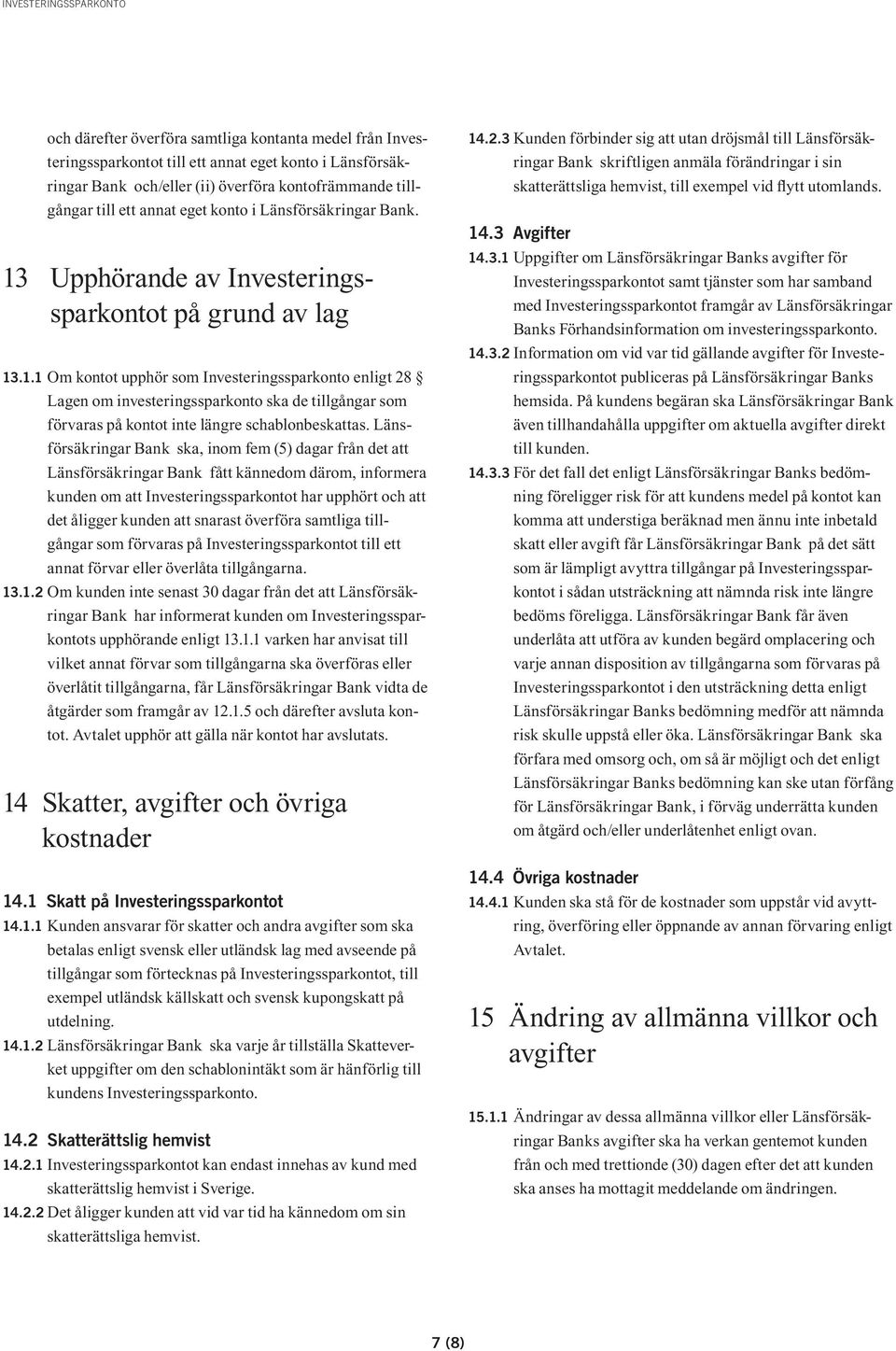 Länsförsäkringar Bank ska, inom fem (5) dagar från det att Länsförsäkringar Bank fått kännedom därom, informera kunden om att Investeringssparkontot har upphört och att det åligger kunden att snarast