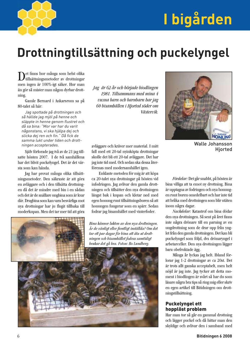 Gamle Bernard i Ankarsrum sa på 80-talet så här: Jag spottade på drottningen och så hällde jag mjöl på henne och släppte in henne genom flustret och då sa bina: Mor var har du varit någonstans, vi