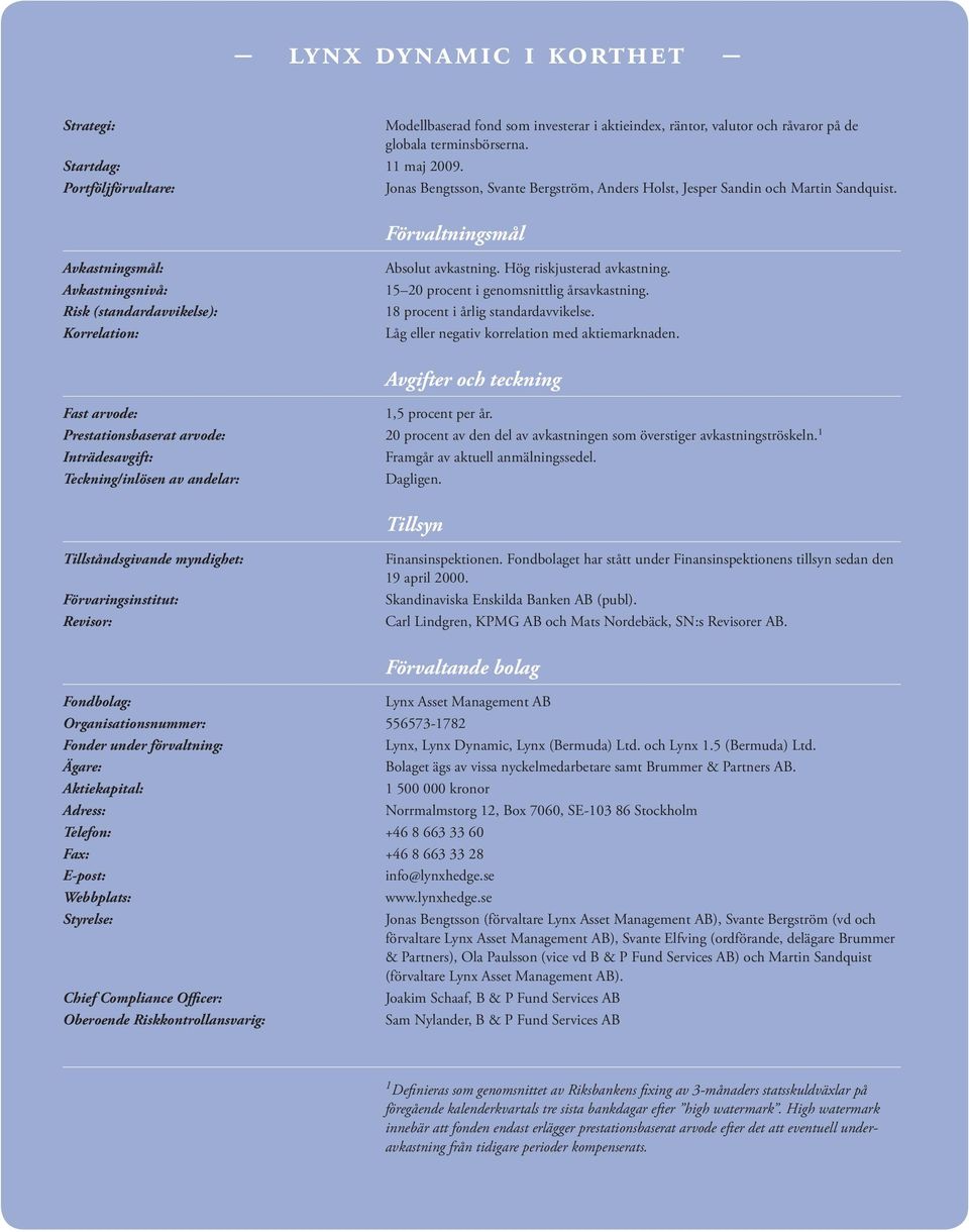 Förvaltningsmål Avkastningsmål: Avkastningsnivå: Risk (standardavvikelse): Korrelation: Absolut avkastning. Hög riskjusterad avkastning. 15 20 procent i genomsnittlig årsavkastning.