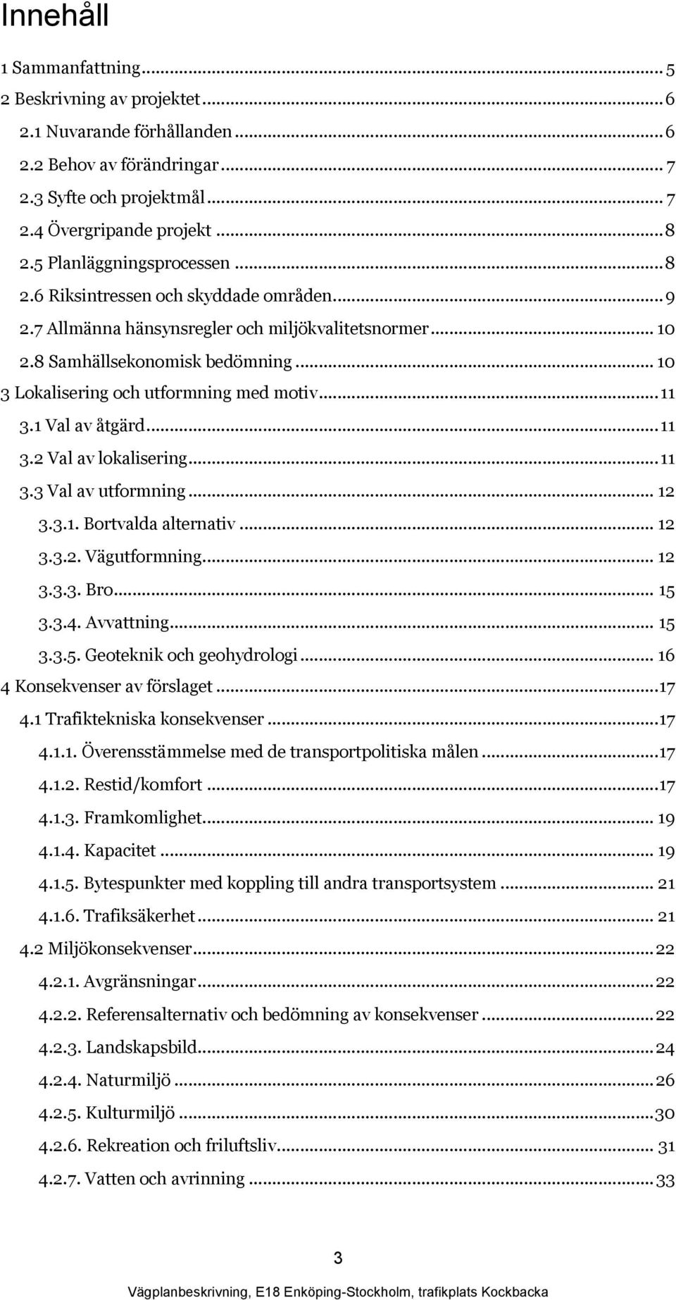 .. 10 3 Lokalisering och utformning med motiv... 11 3.1 Val av åtgärd... 11 3.2 Val av lokalisering... 11 3.3 Val av utformning... 12 3.3.1. Bortvalda alternativ... 12 3.3.2. Vägutformning... 12 3.3.3. Bro.