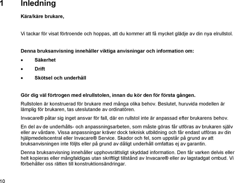 Rullstolen är konstruerad för brukare med många olika behov. Beslutet, huruvida modellen är lämplig för brukaren, tas uteslutande av ordinatören.
