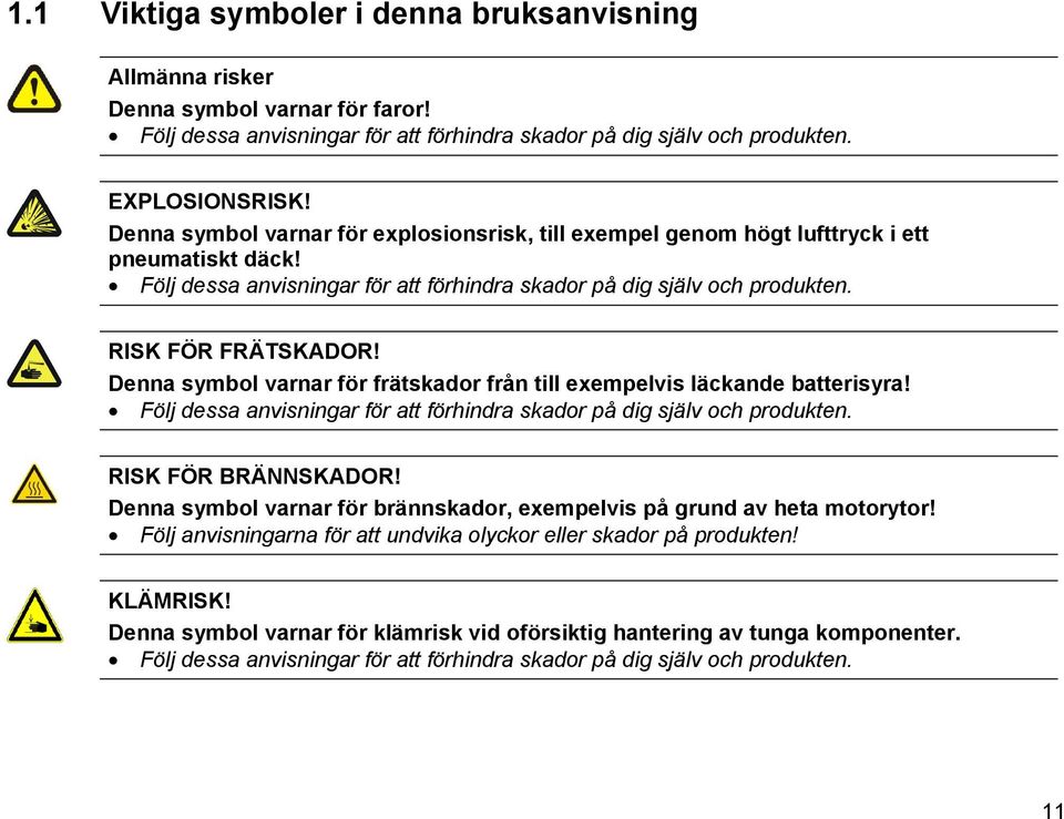 Denna symbol varnar för frätskador från till exempelvis läckande batterisyra! Följ dessa anvisningar för att förhindra skador på dig själv och produkten. RISK FÖR BRÄNNSKADOR!