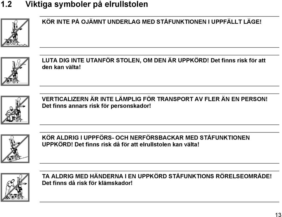 VERTICALIZERN ÄR INTE LÄMPLIG FÖR TRANSPORT AV FLER ÄN EN PERSON! Det finns annars risk för personskador!