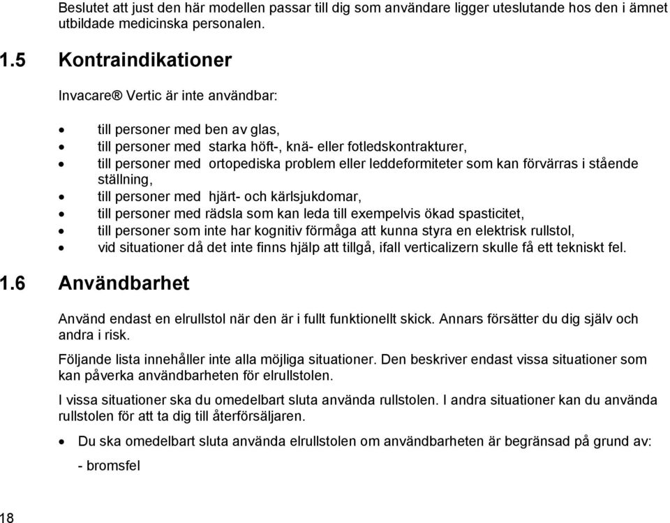 leddeformiteter som kan förvärras i stående ställning, till personer med hjärt- och kärlsjukdomar, till personer med rädsla som kan leda till exempelvis ökad spasticitet, till personer som inte har