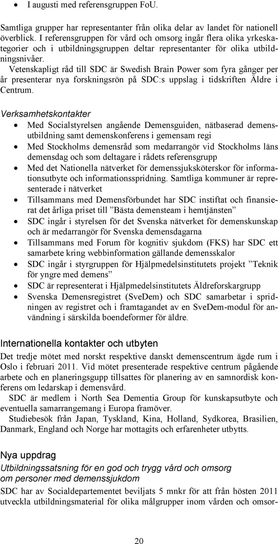 Vetenskapligt råd till SDC är Swedish Brain Power som fyra gånger per år presenterar nya forskningsrön på SDC:s uppslag i tidskriften Äldre i Centrum.