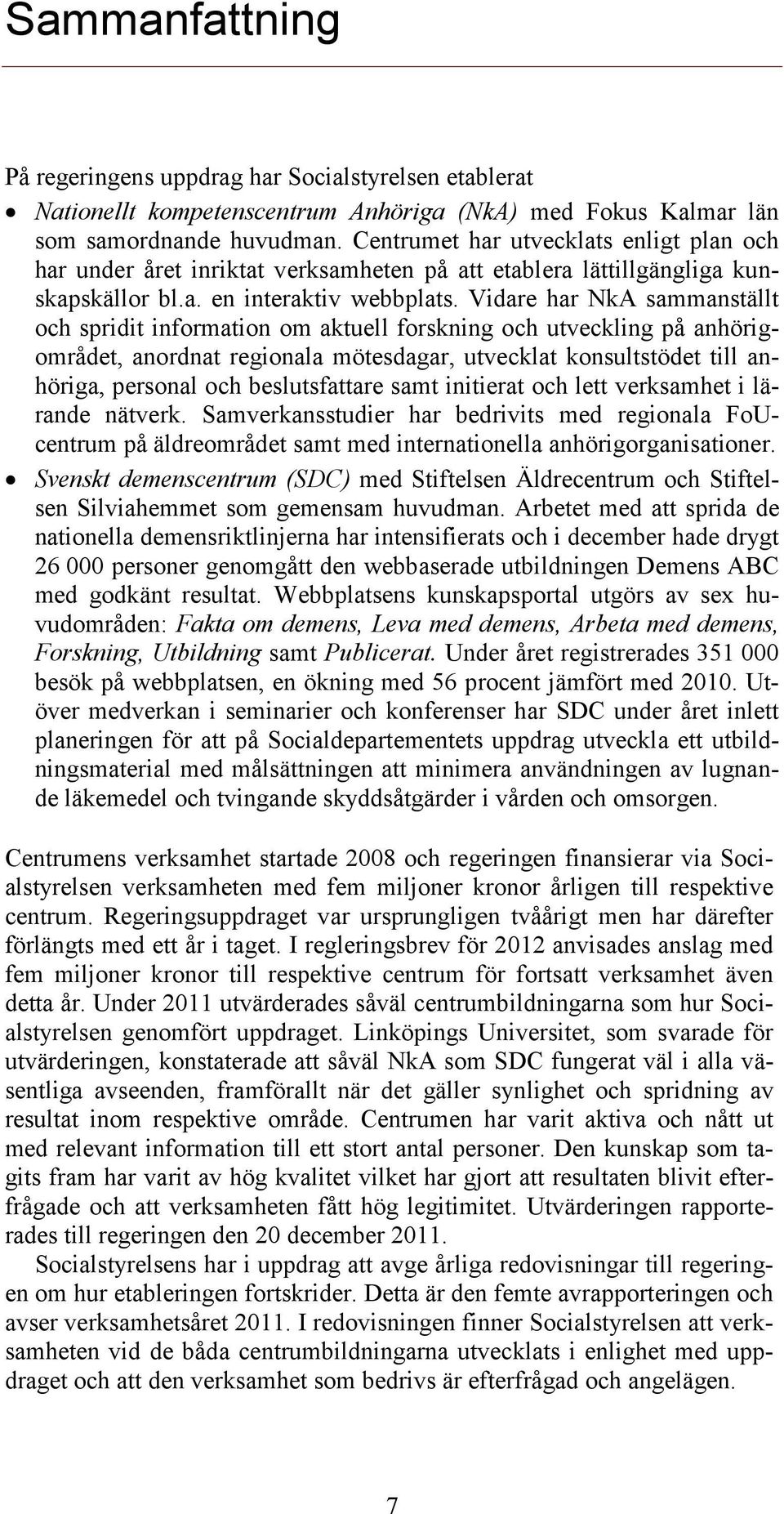 Vidare har NkA sammanställt och spridit information om aktuell forskning och utveckling på anhörigområdet, anordnat regionala mötesdagar, utvecklat konsultstödet till anhöriga, personal och