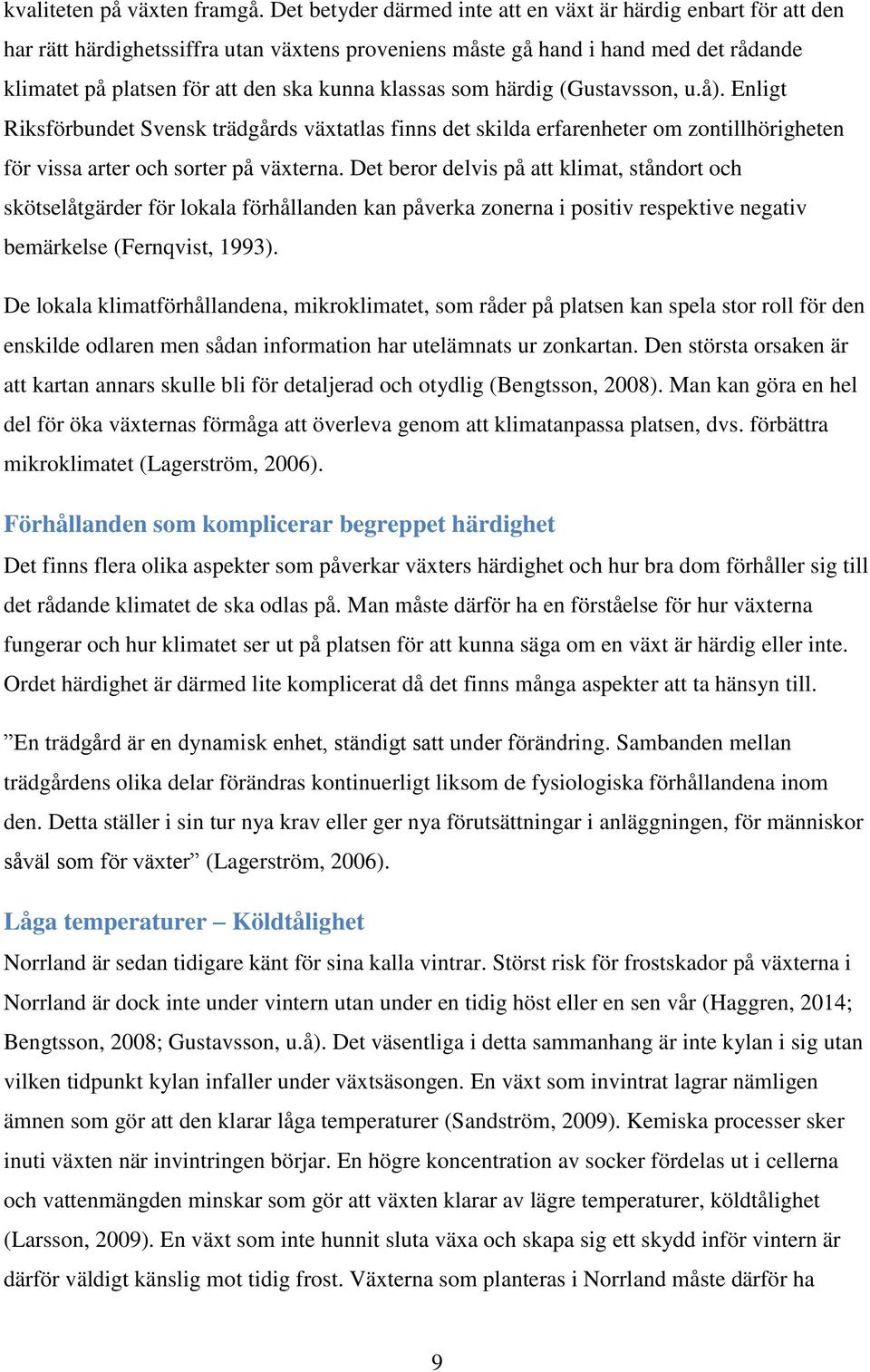 klassas som härdig (Gustavsson, u.å). Enligt Riksförbundet Svensk trädgårds växtatlas finns det skilda erfarenheter om zontillhörigheten för vissa arter och sorter på växterna.
