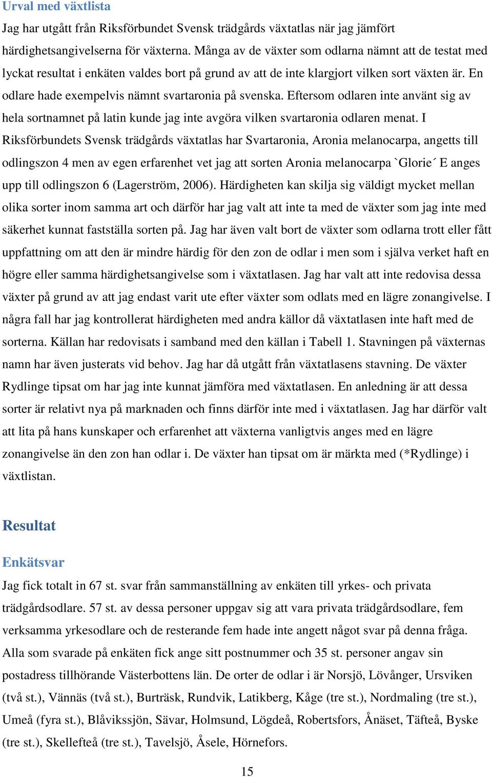 En odlare hade exempelvis nämnt svartaronia på svenska. Eftersom odlaren inte använt sig av hela sortnamnet på latin kunde jag inte avgöra vilken svartaronia odlaren menat.