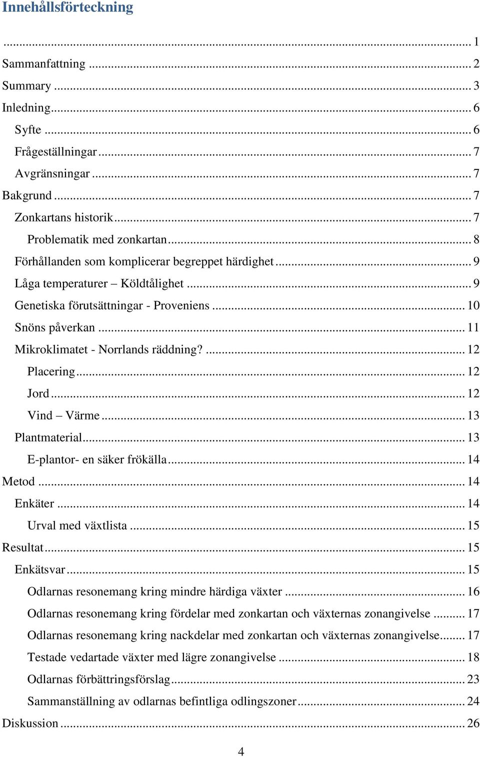 ... 12 Placering... 12 Jord... 12 Vind Värme... 13 Plantmaterial... 13 E-plantor- en säker frökälla... 14 Metod... 14 Enkäter... 14 Urval med växtlista... 15 Resultat... 15 Enkätsvar.