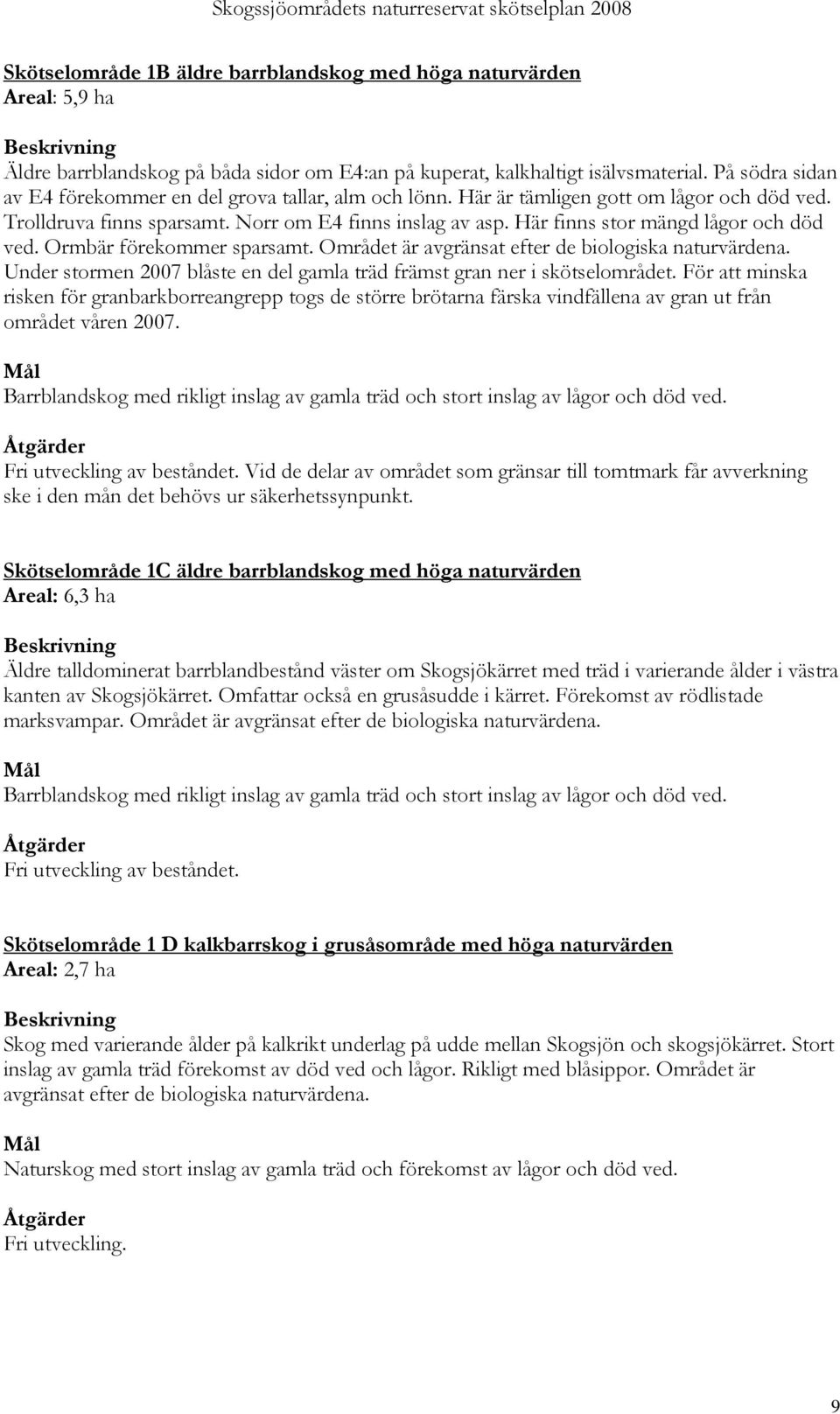 Här finns stor mängd lågor och död ved. Ormbär förekommer sparsamt. Området är avgränsat efter de biologiska naturvärdena. Under stormen 2007 blåste en del gamla träd främst gran ner i skötselområdet.