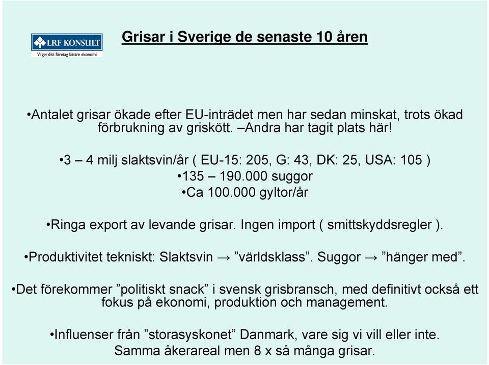 000 gyltor/år Ringa export av levande grisar. Ingen import ( smittskyddsregler ). Produktivitet tekniskt: Slaktsvin världsklass. Suggor hänger med.