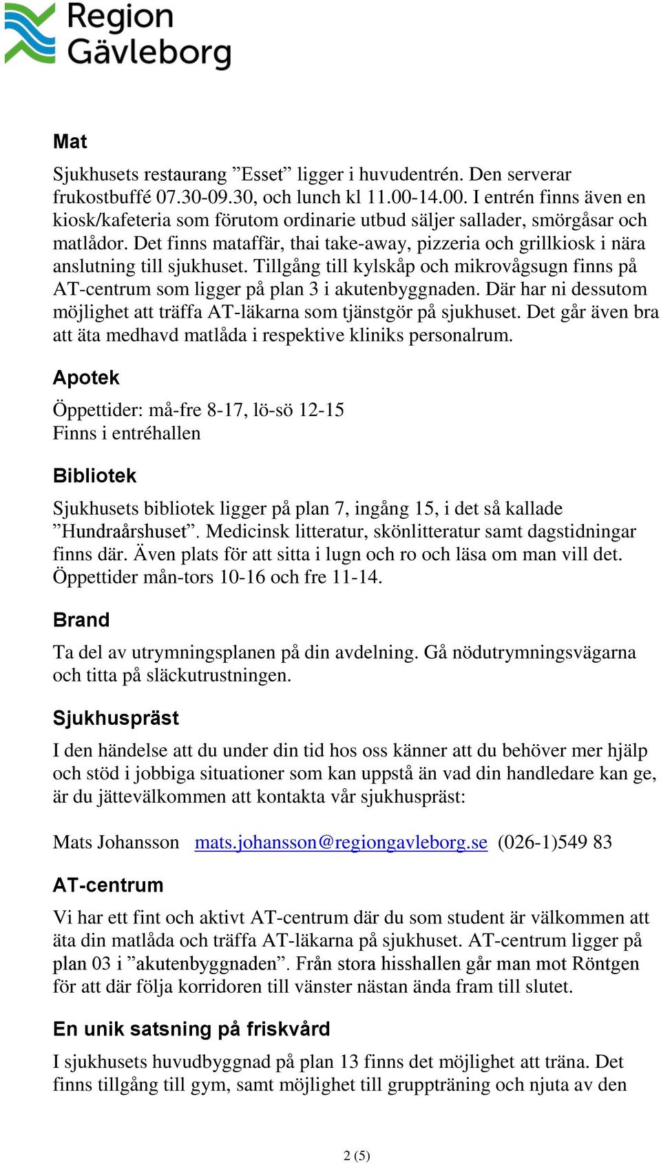 Det finns mataffär, thai take-away, pizzeria och grillkiosk i nära anslutning till sjukhuset. Tillgång till kylskåp och mikrovågsugn finns på AT-centrum som ligger på plan 3 i akutenbyggnaden.