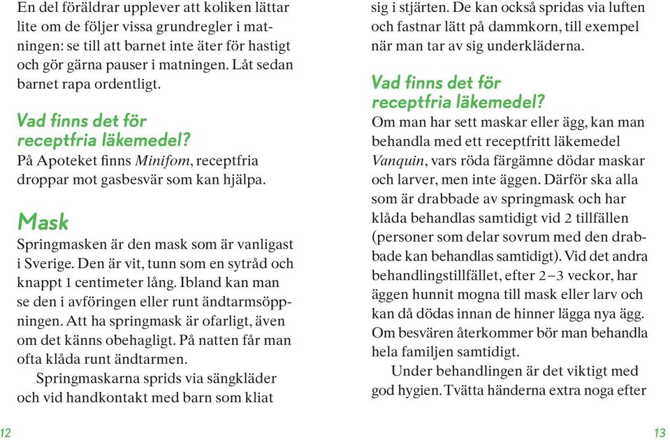 Mask Springmasken är den mask som är vanligast i Sverige. Den är vit, tunn som en sytråd och knappt 1 centimeter lång. Ibland kan man se den i avföringen eller runt ändtarmsöppningen.