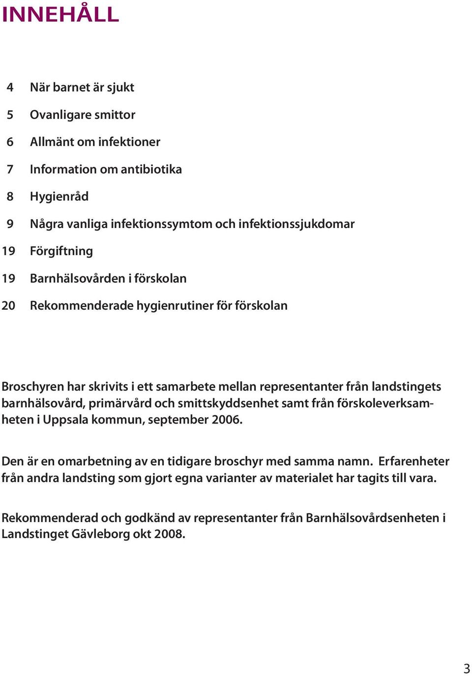 barnhälsovård, primärvård och smittskyddsenhet samt från förskoleverksamheten i Uppsala kommun, september 2006. Den är en omarbetning av en tidigare broschyr med samma namn.