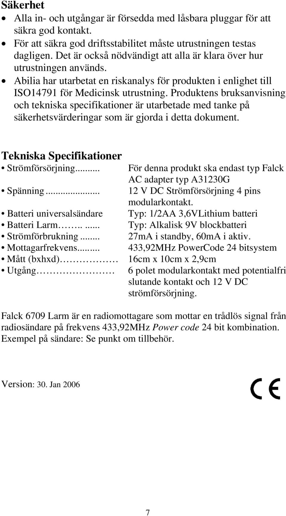 Produktens bruksanvisning och tekniska specifikationer är utarbetade med tanke på säkerhetsvärderingar som är gjorda i detta dokument. Tekniska Specifikationer Strömförsörjning.