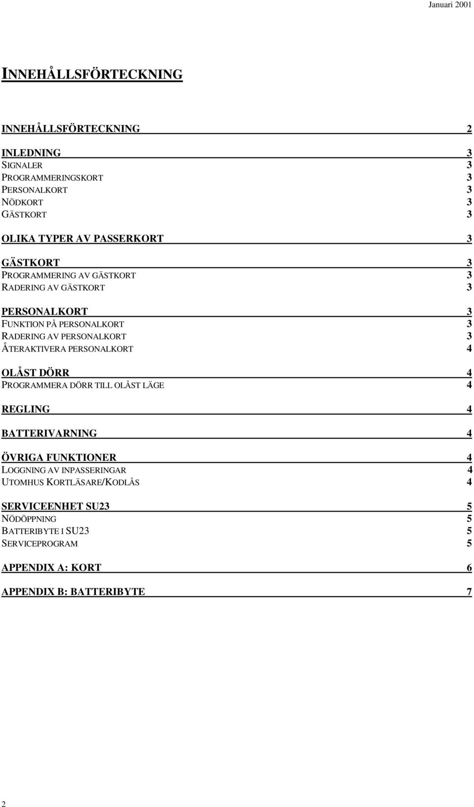 ÅTERAKTIVERA PERSONALKORT 4 OLÅST DÖRR 4 PROGRAMMERA DÖRR TILL OLÅST LÄGE 4 REGLING 4 BATTERIVARNING 4 ÖVRIGA FUNKTIONER 4 LOGGNING AV