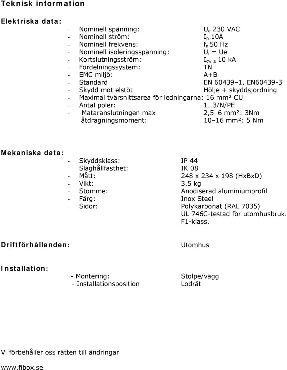 Mataranslutningen max 2,5 6 mm²: 3Nm åtdragningsmoment: 10 16 mm²: 5 Nm Mekaniska data: - Skyddsklass: IP 44 - Slaghållfasthet: IK 08 - Mått: 248 x 234 x 198 (HxBxD) - Vikt: 3,5 kg - Stomme: