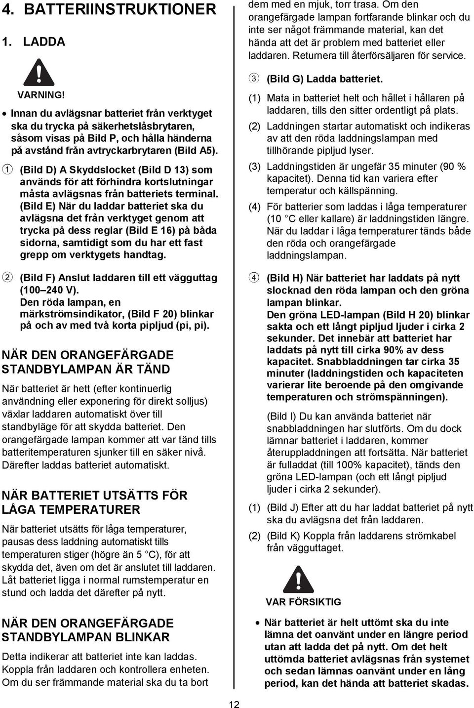 1 (Bild D) A Skyddslocket (Bild D 13) som används för att förhindra kortslutningar måsta avlägsnas från batteriets terminal.