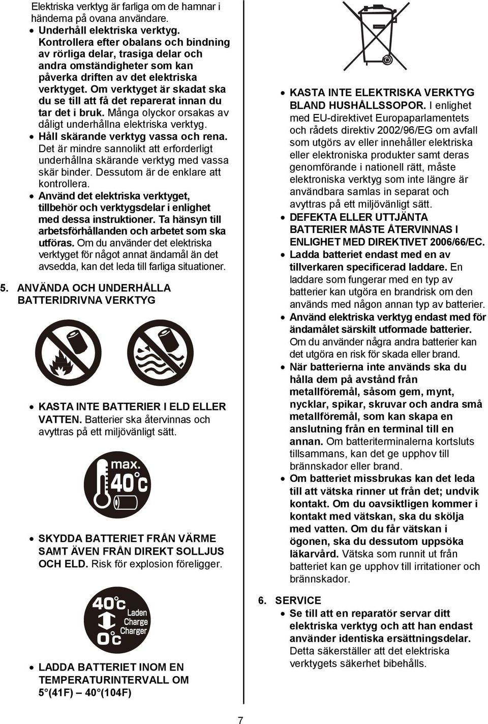 Om verktyget är skadat ska du se till att få det reparerat innan du tar det i bruk. Många olyckor orsakas av dåligt underhållna elektriska verktyg. Håll skärande verktyg vassa och rena.