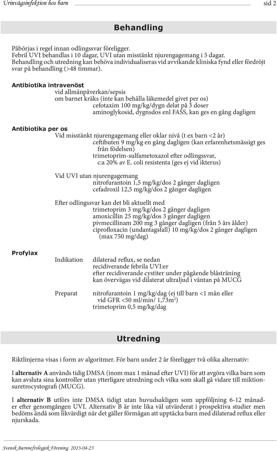 Antibiotika intravenöst vid allmänpåverkan/sepsis om barnet kräks (inte kan behålla läkemedel givet per os) cefotaxim 100 mg/kg/dygn delat på 3 doser aminoglykosid, dygnsdos enl FASS, kan ges en gång