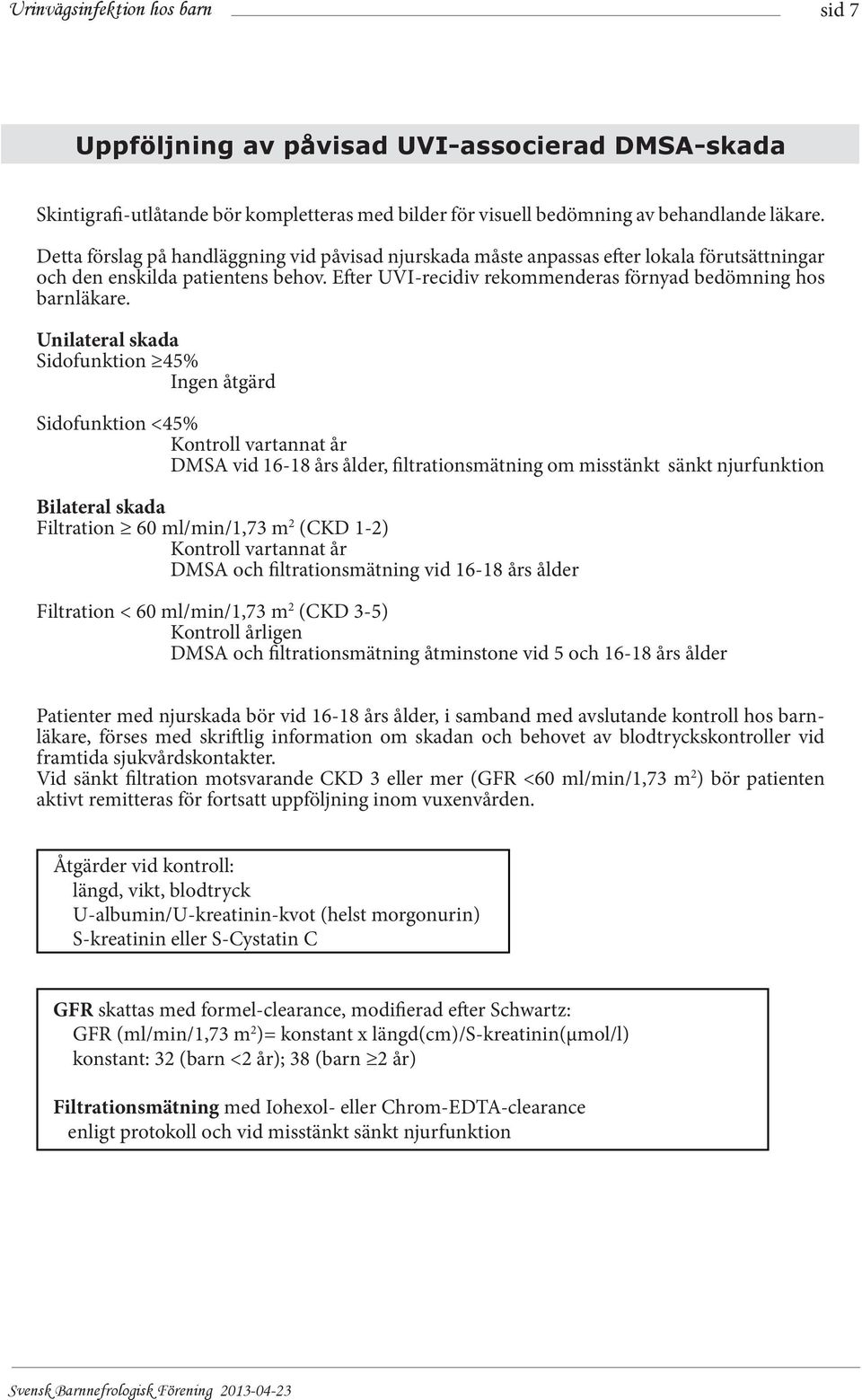 Unilateral skada Sidofunktion 45% Ingen åtgärd Sidofunktion <45% Kontroll vartannat år DMSA vid 16-18 års ålder, filtrationsmätning om misstänkt sänkt njurfunktion Bilateral skada Filtration 60