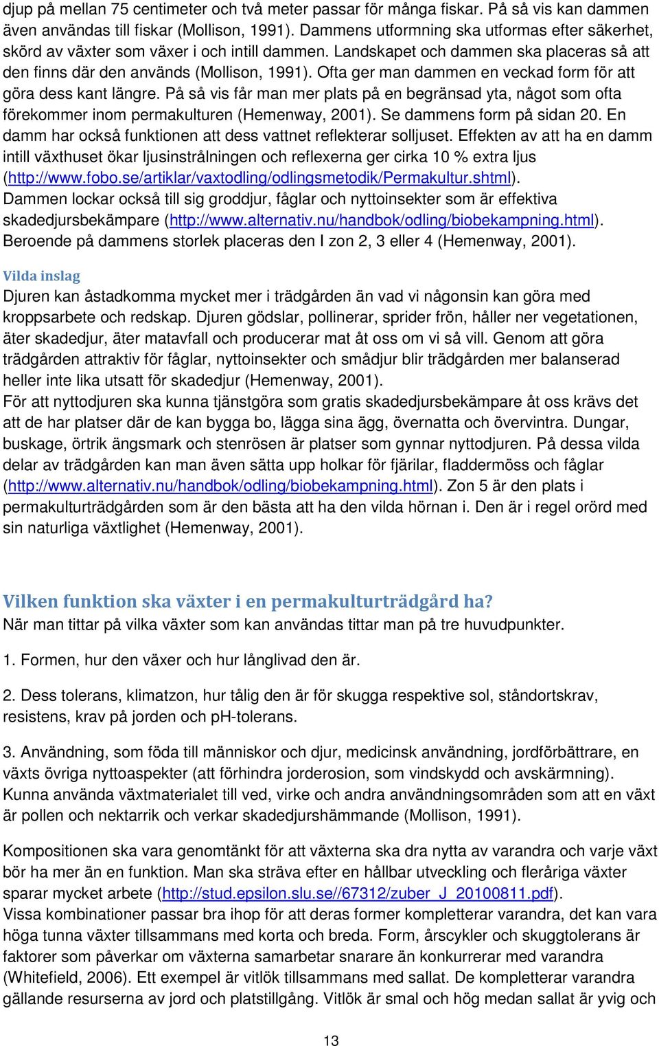 Ofta ger man dammen en veckad form för att göra dess kant längre. På så vis får man mer plats på en begränsad yta, något som ofta förekommer inom permakulturen (Hemenway, 2001).