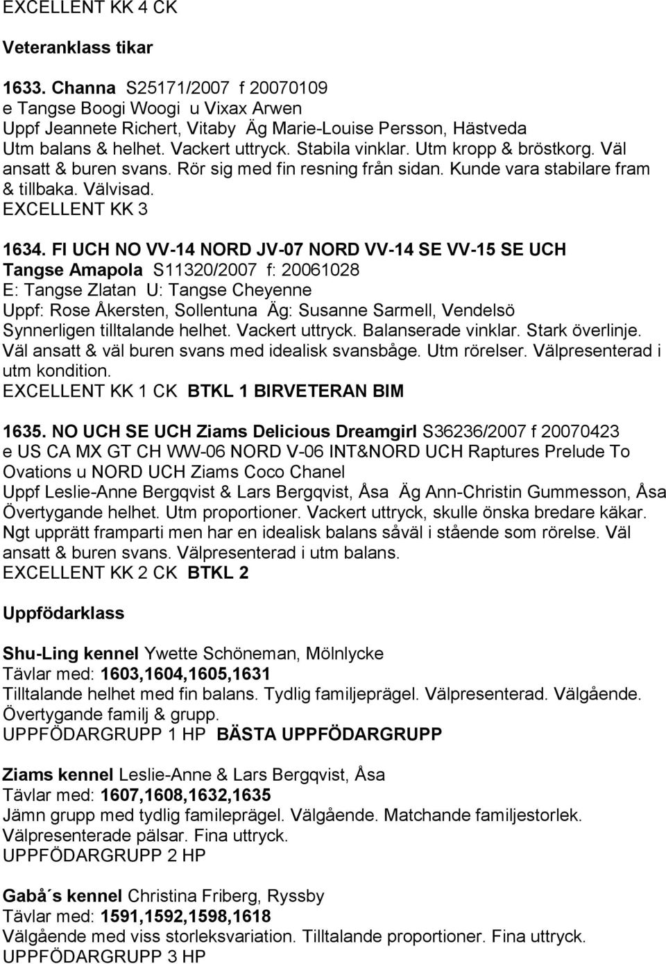 FI UCH NO VV-14 NORD JV-07 NORD VV-14 SE VV-15 SE UCH Tangse Amapola S11320/2007 f: 20061028 E: Tangse Zlatan U: Tangse Cheyenne Uppf: Rose Åkersten, Sollentuna Äg: Susanne Sarmell, Vendelsö