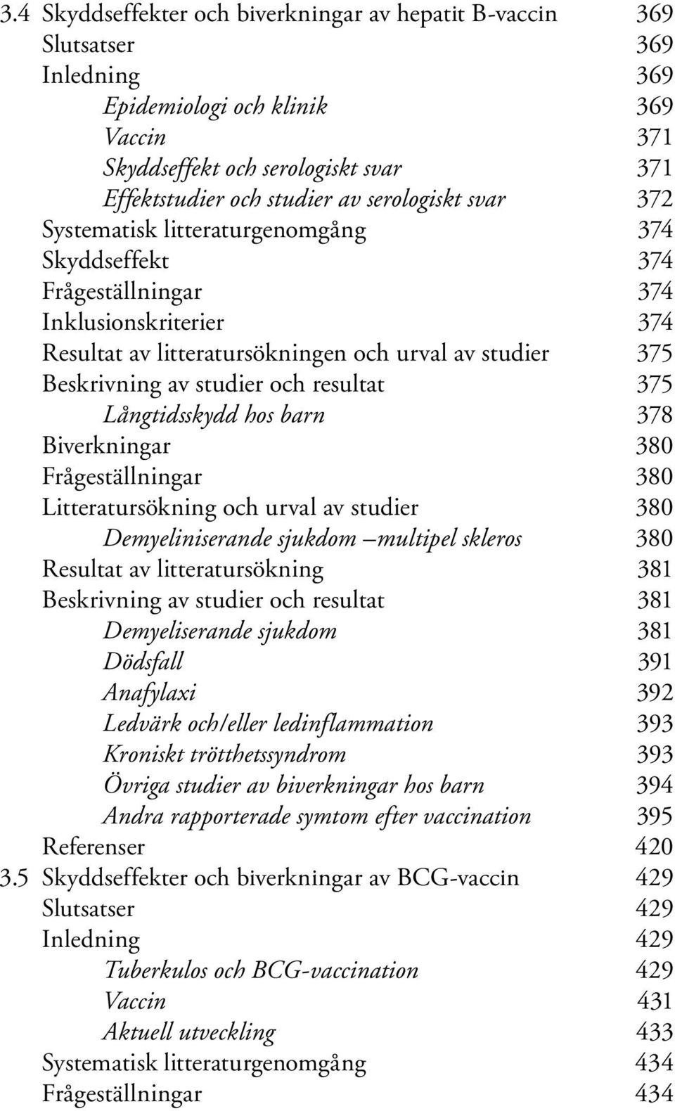och resultat 375 Långtidsskydd hos barn 378 Biverkningar 380 Frågeställningar 380 Litteratursökning och urval av studier 380 Demyeliniserande sjukdom multipel skleros 380 Resultat av