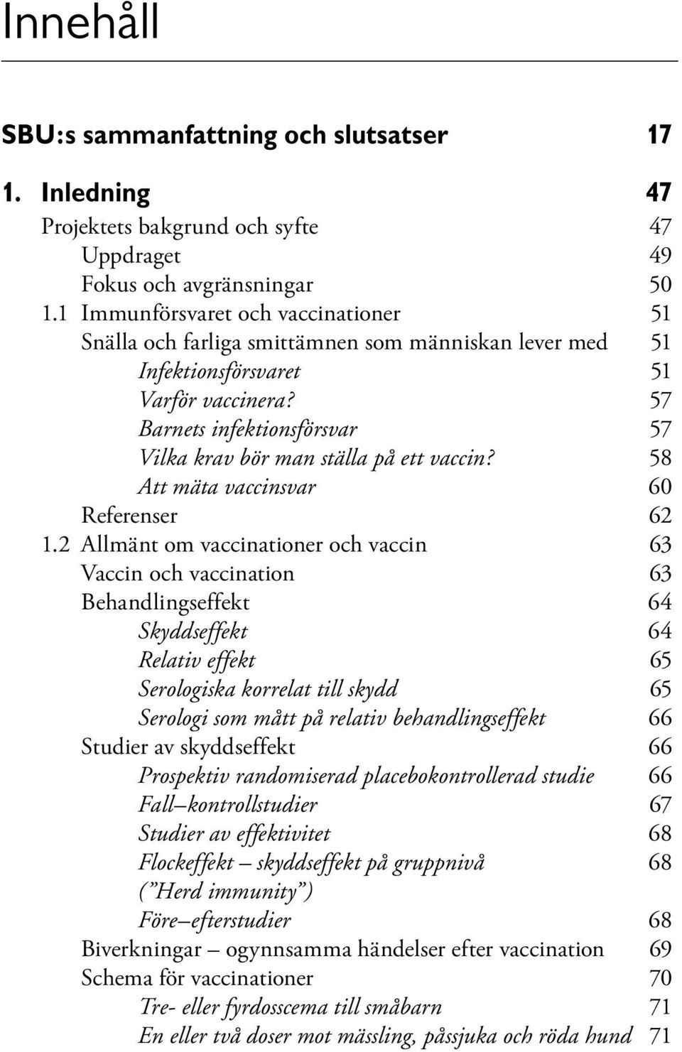 57 Barnets infektionsförsvar 57 Vilka krav bör man ställa på ett vaccin? 58 Att mäta vaccinsvar 60 Referenser 62 1.