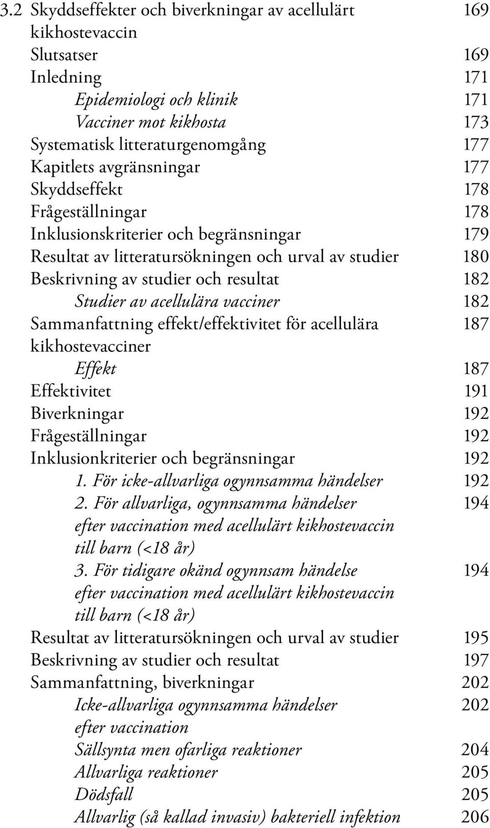 Studier av acellulära vacciner 182 Sammanfattning effekt/effektivitet för acellulära 187 kikhostevacciner Effekt 187 Effektivitet 191 Biverkningar 192 Frågeställningar 192 Inklusionkriterier och