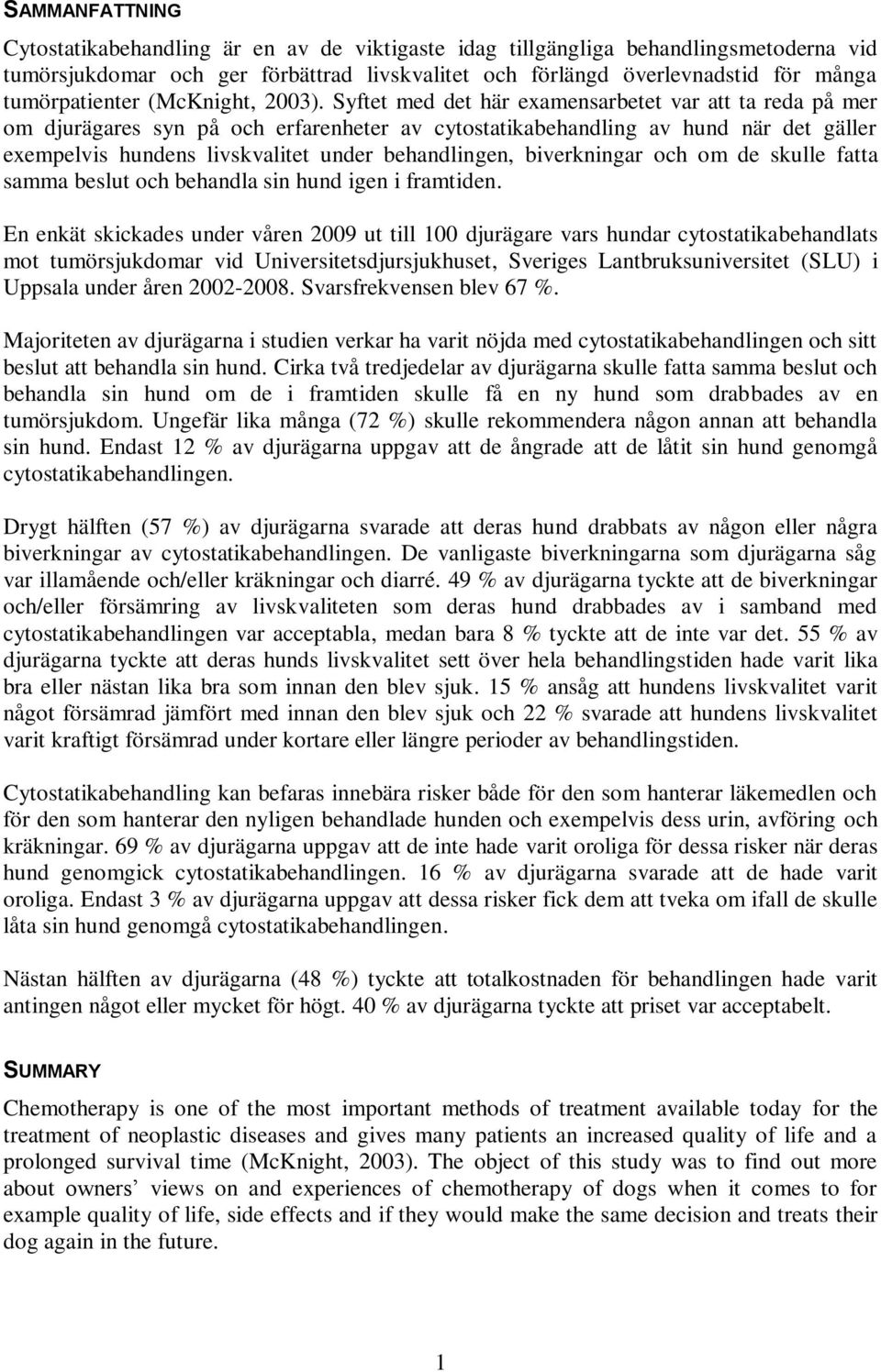 Syftet med det här examensarbetet var att ta reda på mer om djurägares syn på och erfarenheter av cytostatikabehandling av hund när det gäller exempelvis hundens livskvalitet under behandlingen,