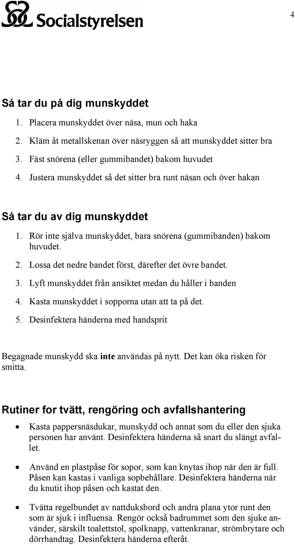 Lossa det nedre bandet först, därefter det övre bandet. 3. Lyft munskyddet från ansiktet medan du håller i banden 4. Kasta munskyddet i sopporna utan att ta på det. 5.