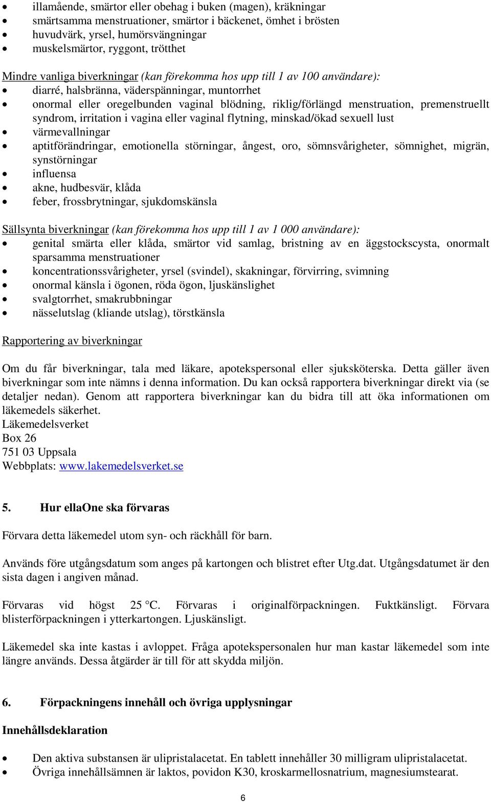 premenstruellt syndrom, irritation i vagina eller vaginal flytning, minskad/ökad sexuell lust värmevallningar aptitförändringar, emotionella störningar, ångest, oro, sömnsvårigheter, sömnighet,