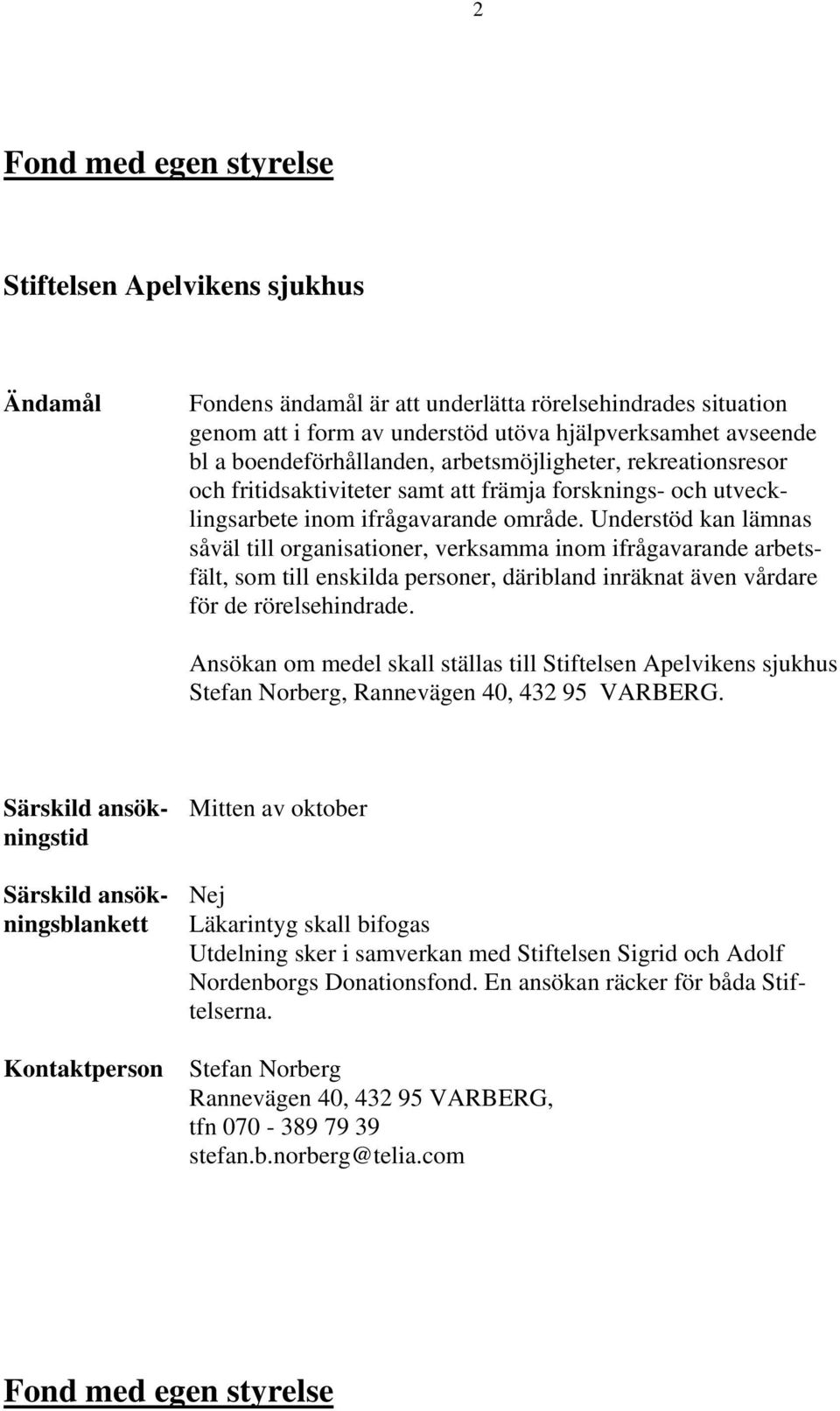 Understöd kan lämnas såväl till organisationer, verksamma inom ifrågavarande arbetsfält, som till enskilda personer, däribland inräknat även vårdare för de rörelsehindrade.