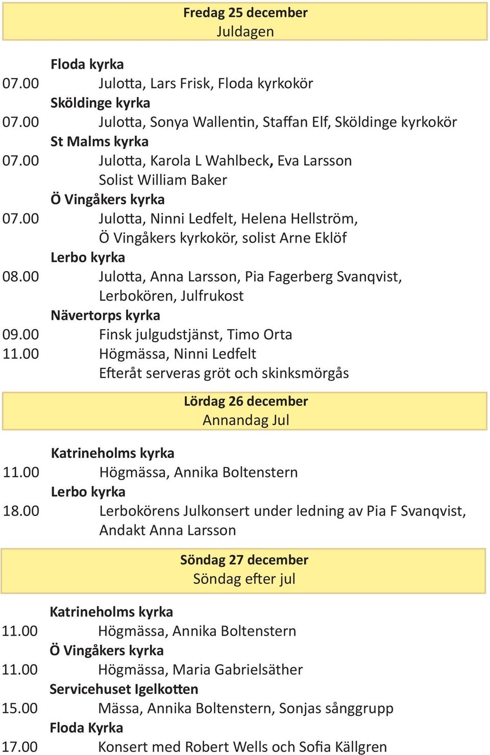 00 Julotta, Anna Larsson, Pia Fagerberg Svanqvist, Lerbokören, Julfrukost 09.00 Finsk julgudstjänst, Timo Orta 11.