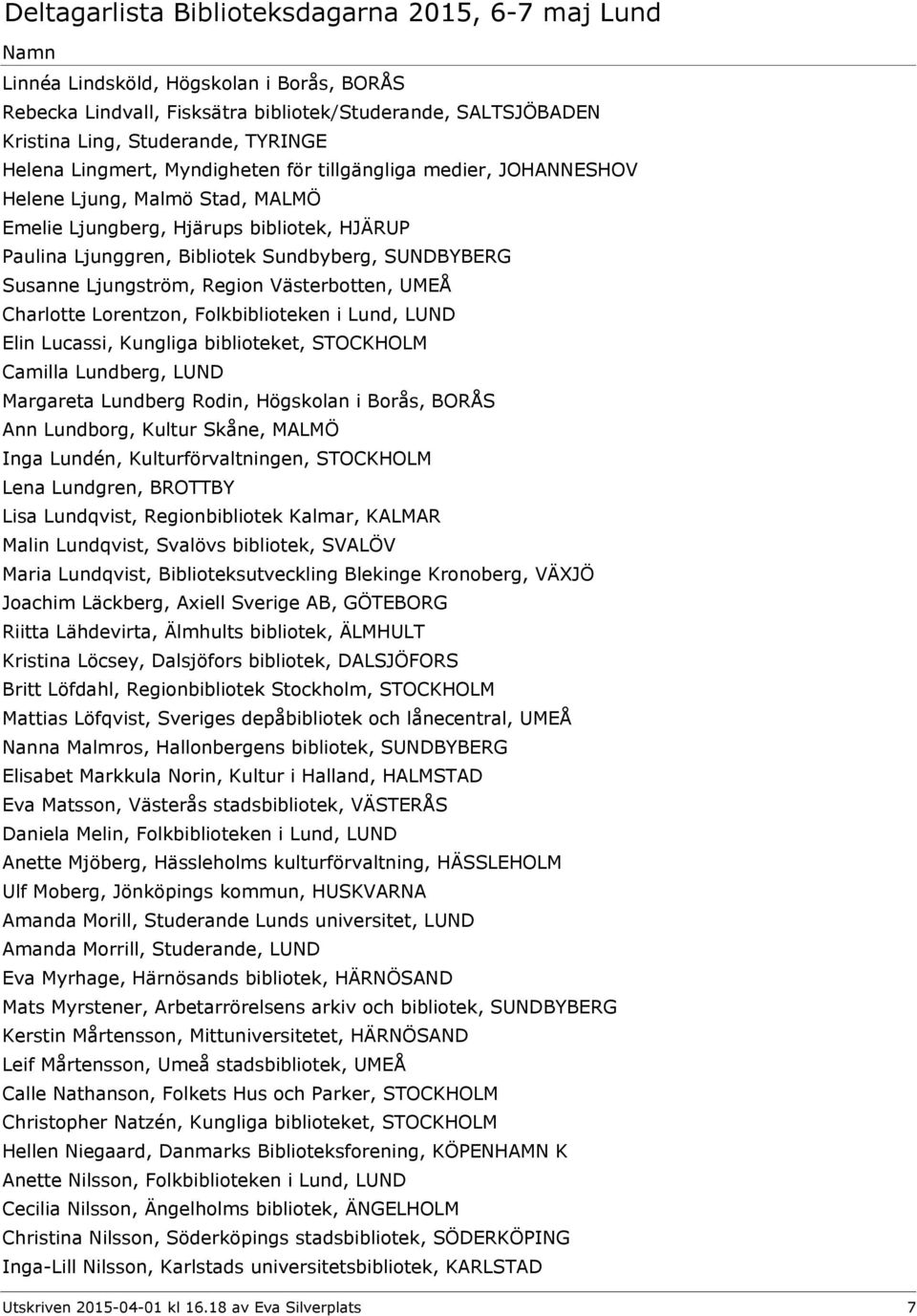 Lorentzon, Folkbiblioteken i Lund, LUND Elin Lucassi, Kungliga biblioteket, STOCKHOLM Camilla Lundberg, LUND Margareta Lundberg Rodin, Högskolan i Borås, BORÅS Ann Lundborg, Kultur Skåne, MALMÖ Inga