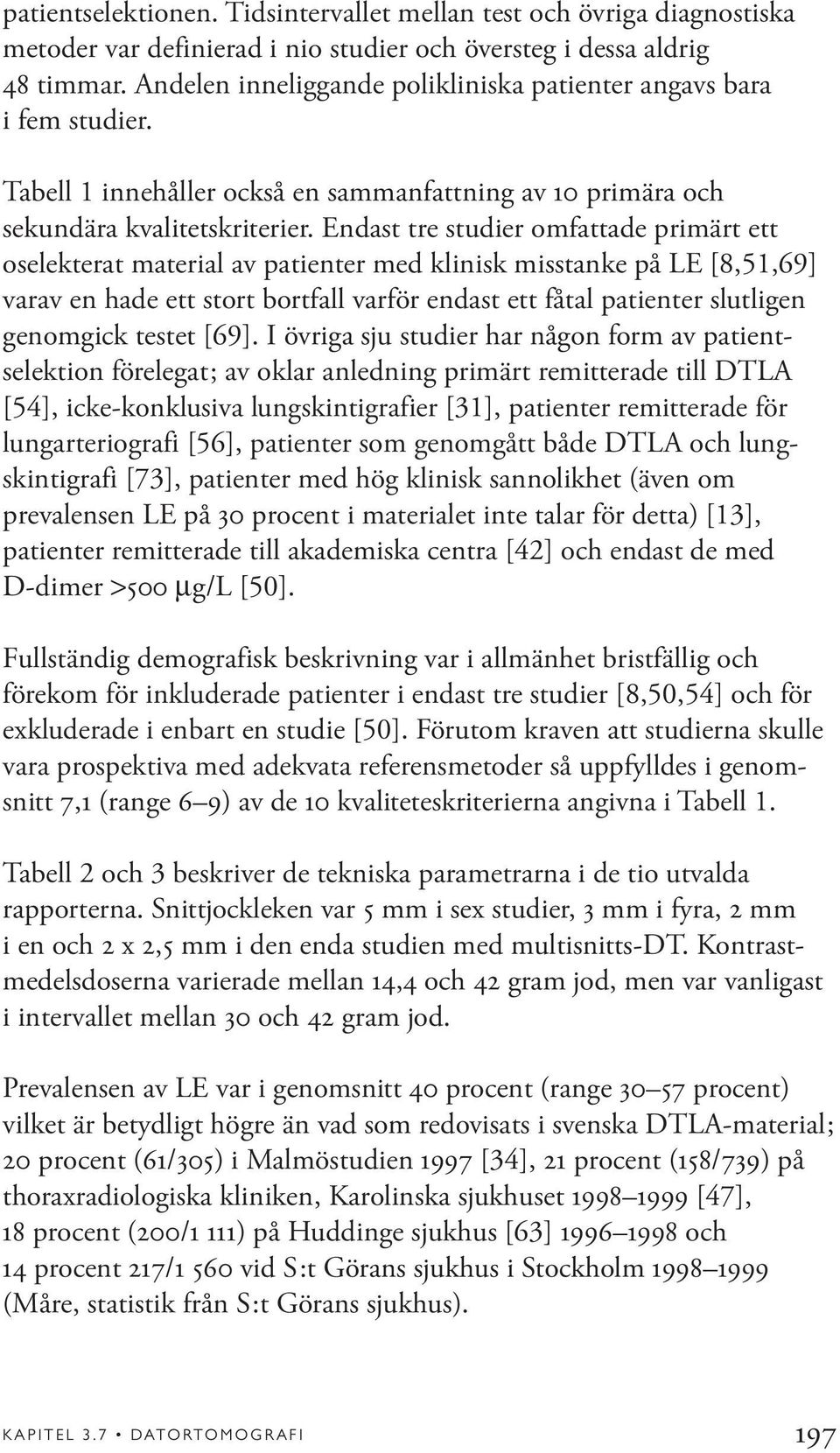 Endast tre studier omfattade primärt ett oselekterat material av patienter med klinisk misstanke på LE [8,51,69] varav en hade ett stort bortfall varför endast ett fåtal patienter slutligen genomgick