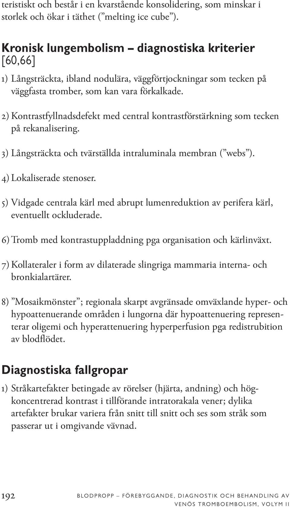 2) Kontrastfyllnadsdefekt med central kontrastförstärkning som tecken på rekanalisering. 3) Långsträckta och tvärställda intraluminala membran ( webs ). 4) Lokaliserade stenoser.