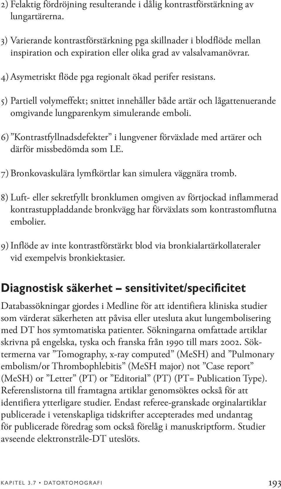 5) Partiell volymeffekt; snittet innehåller både artär och lågattenuerande omgivande lungparenkym simulerande emboli.