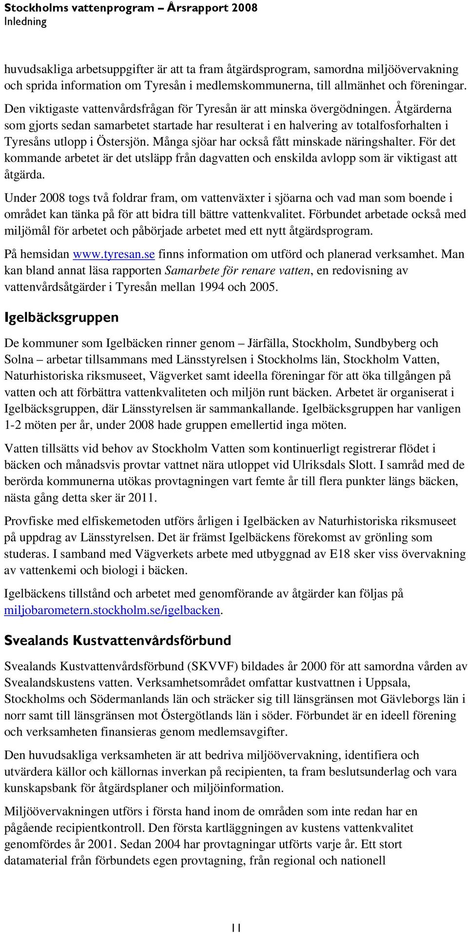 Åtgärderna som gjorts sedan samarbetet startade har resulterat i en halvering av totalfosforhalten i Tyresåns utlopp i Östersjön. Många sjöar har också fått minskade näringshalter.