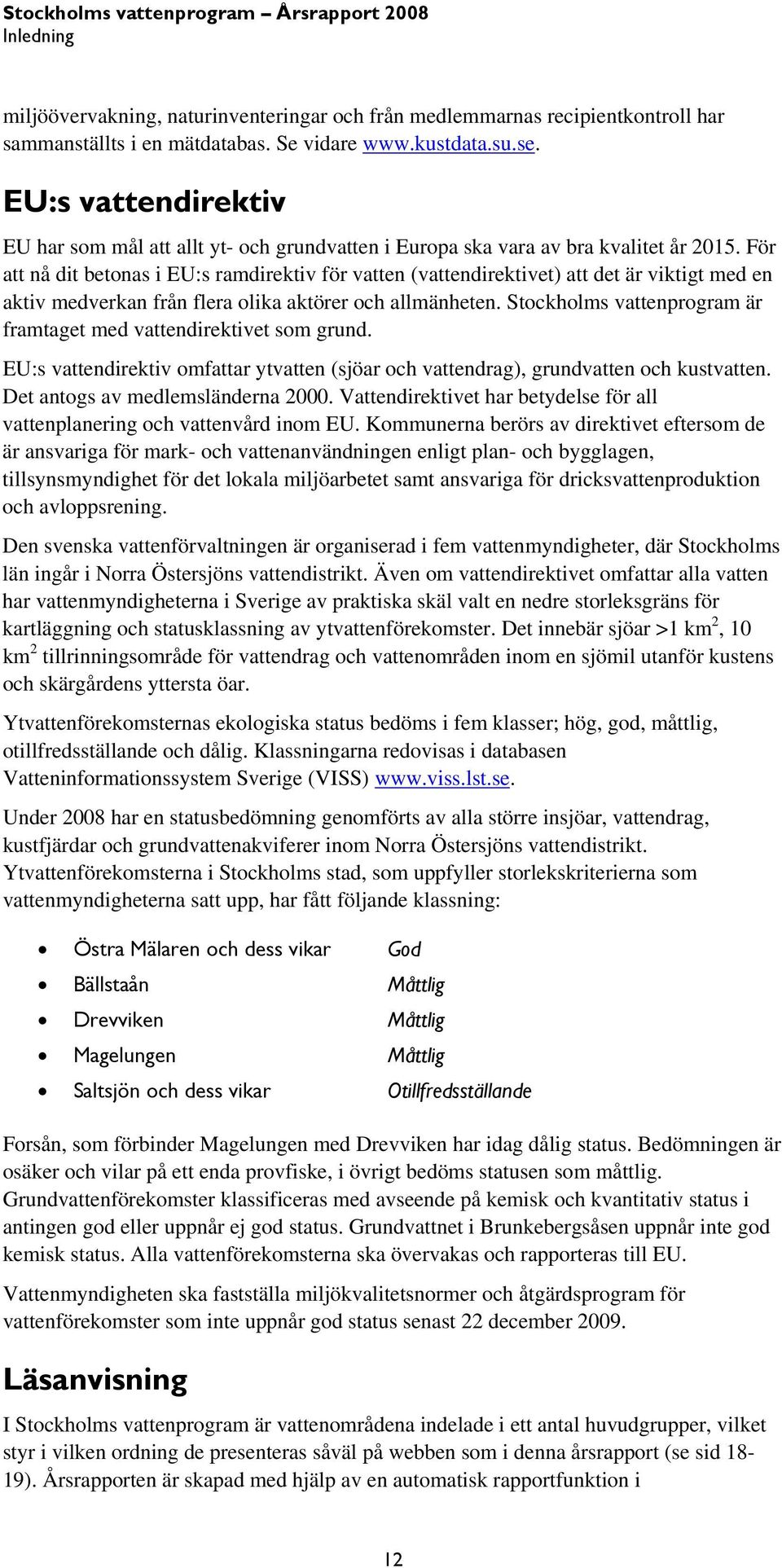 För att nå dit betonas i EU:s ramdirektiv för vatten (vattendirektivet) att det är viktigt med en aktiv medverkan från flera olika aktörer och allmänheten.