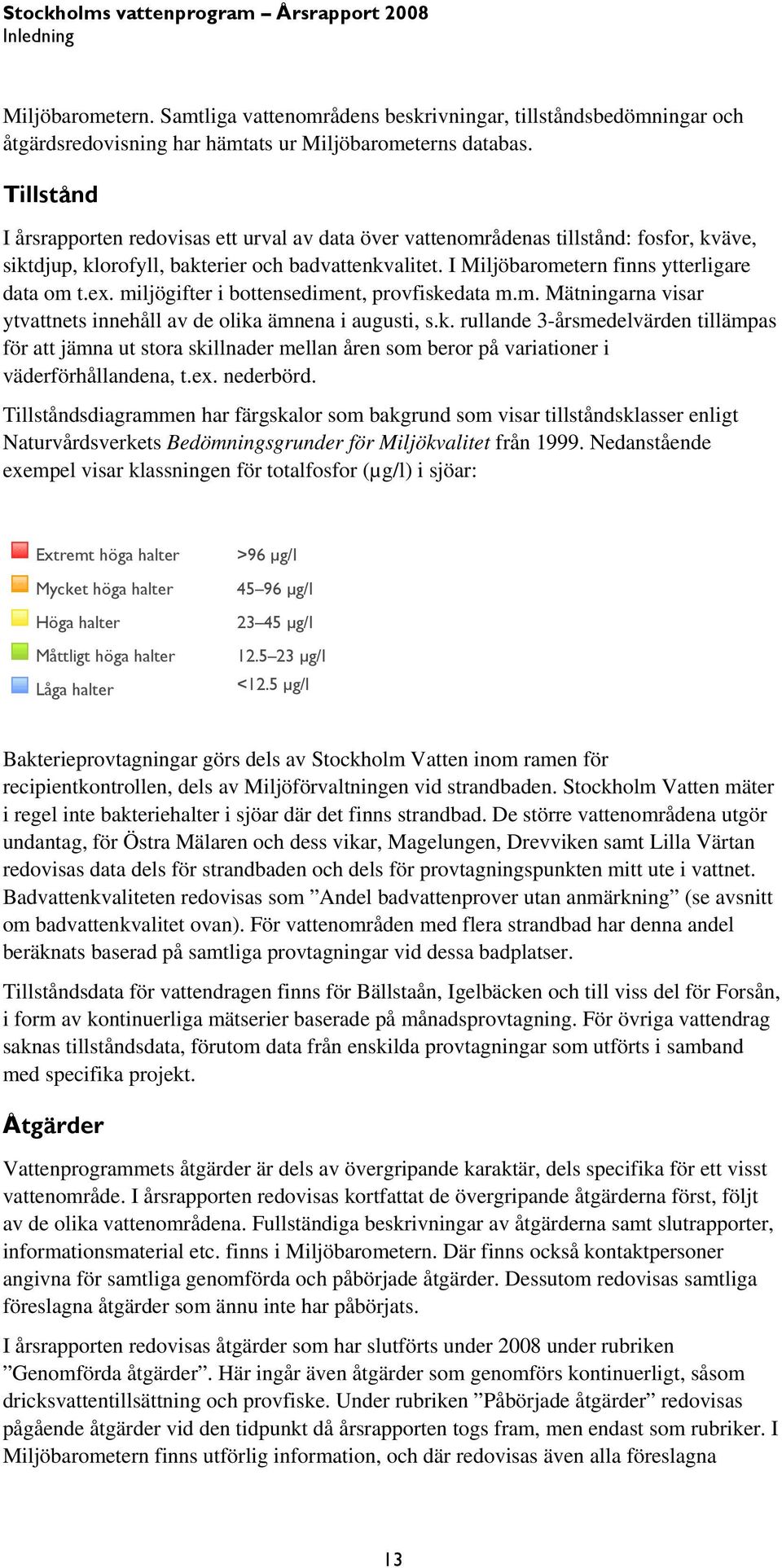 ex. miljögifter i bottensediment, provfiskedata m.m. Mätningarna visar ytvattnets innehåll av de olika ämnena i augusti, s.k. rullande 3-årsmedelvärden tillämpas för att jämna ut stora skillnader mellan åren som beror på variationer i väderförhållandena, t.