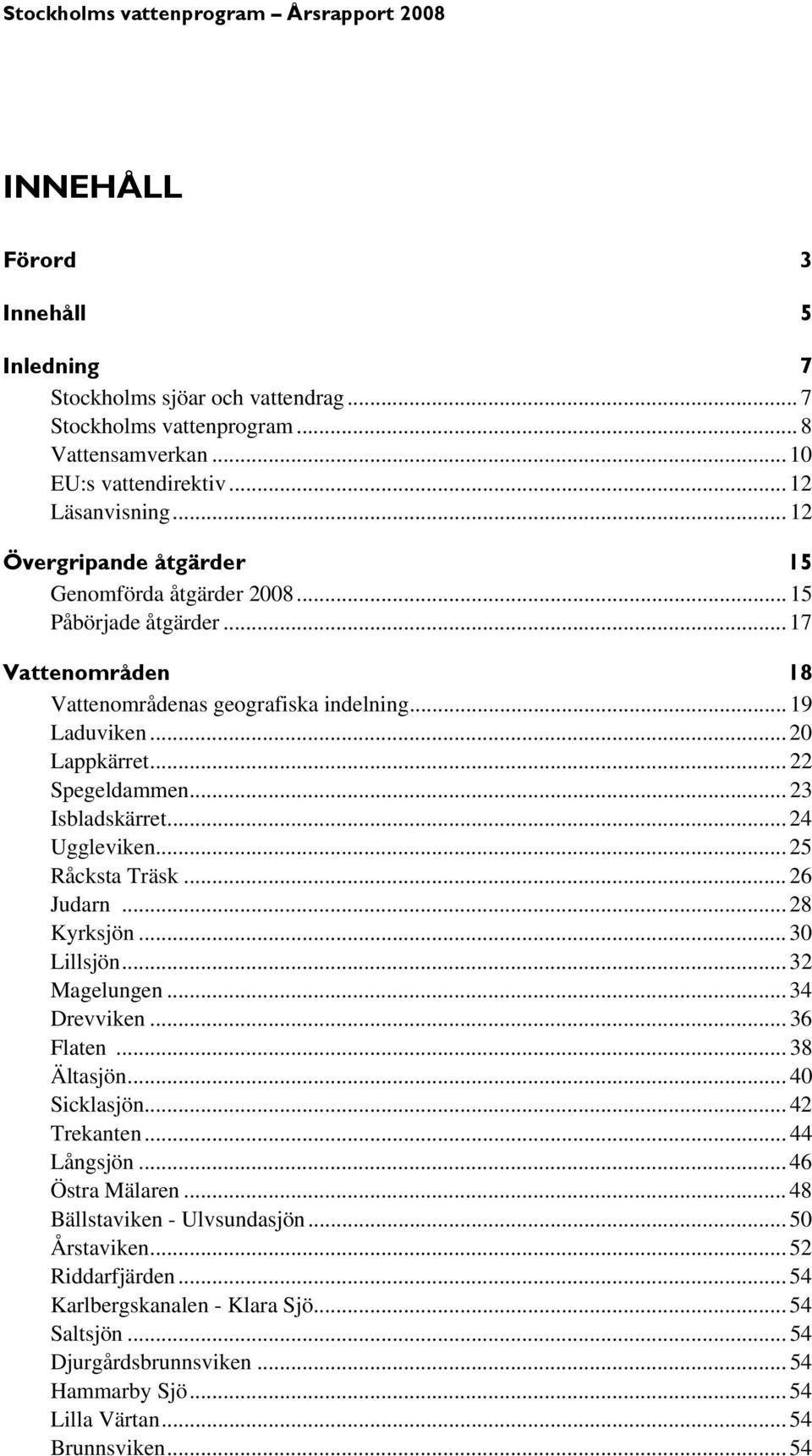 .. 24 Uggleviken... 25 Råcksta Träsk... 26 Judarn... 28 Kyrksjön... 30 Lillsjön... 32 Magelungen... 34 Drevviken... 36 Flaten... 38 Ältasjön... 40 Sicklasjön... 42 Trekanten... 44 Långsjön.