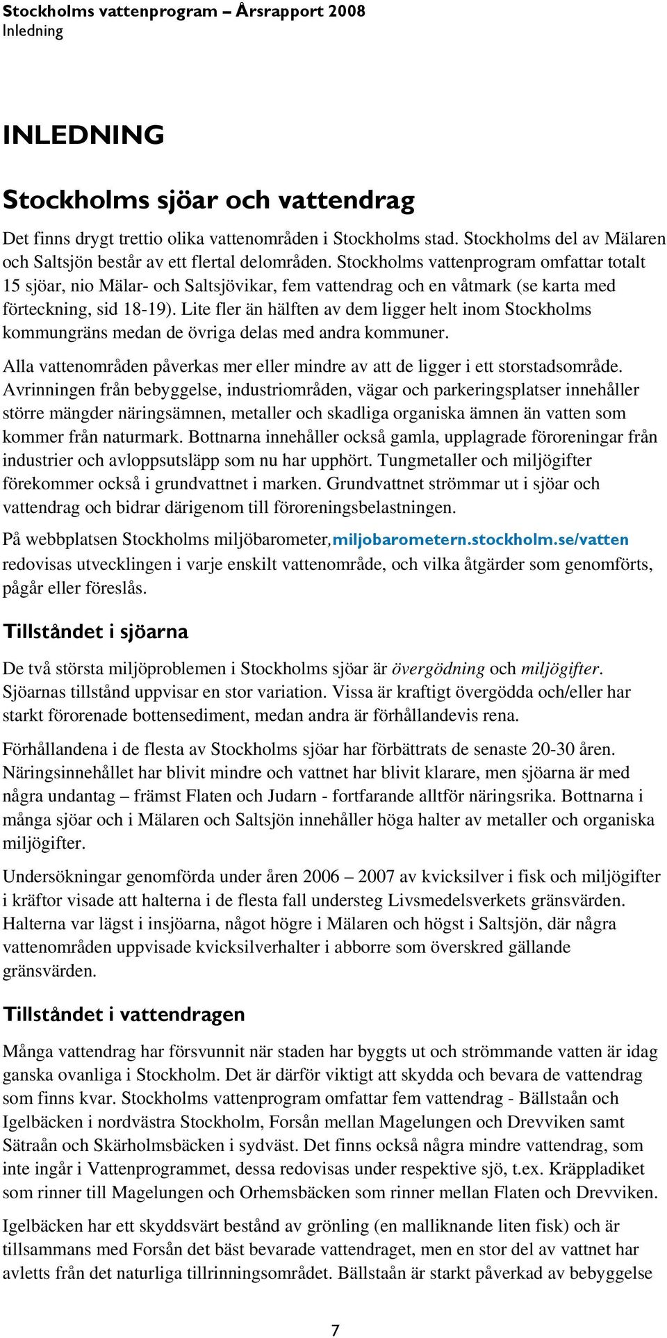 Lite fler än hälften av dem ligger helt inom Stockholms kommungräns medan de övriga delas med andra kommuner. Alla vattenområden påverkas mer eller mindre av att de ligger i ett storstadsområde.